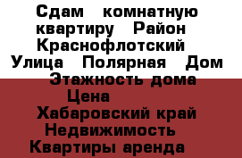 Сдам 2-комнатную квартиру › Район ­ Краснофлотский › Улица ­ Полярная › Дом ­ 2 › Этажность дома ­ 9 › Цена ­ 20 000 - Хабаровский край Недвижимость » Квартиры аренда   